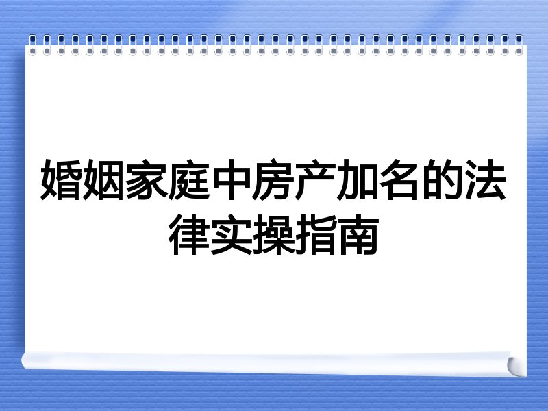 婚姻家庭中房产加名的法律实操指南