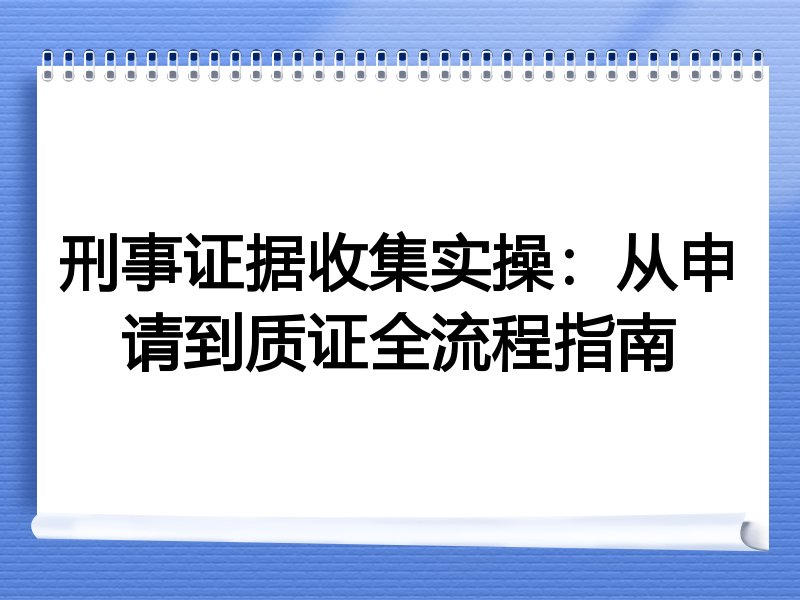 刑事证据收集实操：从申请到质证全流程指南