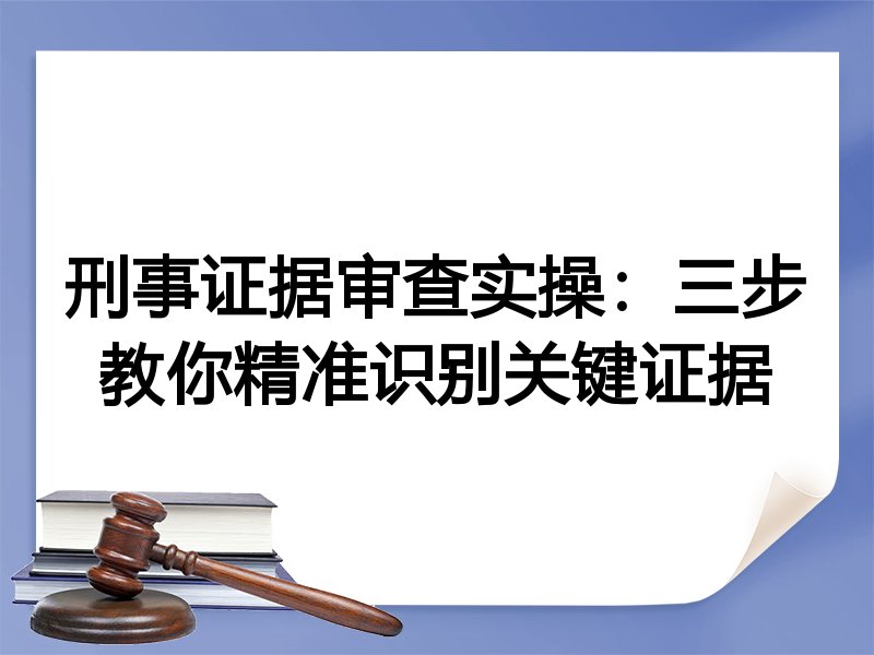 刑事证据审查实操：三步教你精准识别关键证据