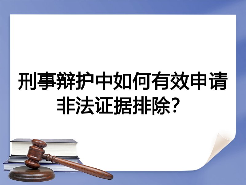 刑事辩护中如何有效申请非法证据排除？