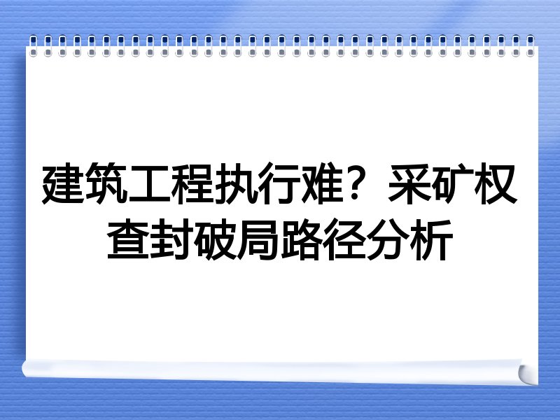 建筑工程执行难？采矿权查封破局路径分析