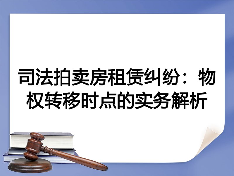 司法拍卖房租赁纠纷：物权转移时点的实务解析