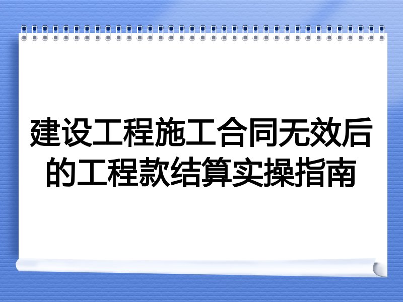 建设工程施工合同无效后的工程款结算实操指南