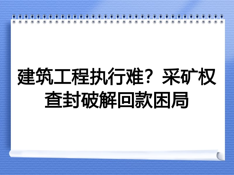 建筑工程执行难？采矿权查封破解回款困局