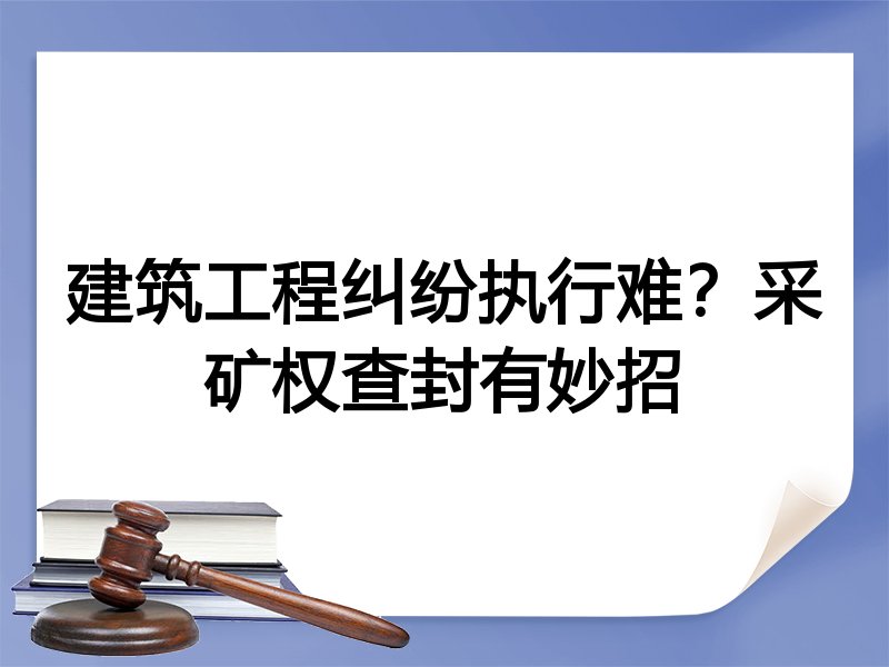 建筑工程纠纷执行难？采矿权查封有妙招