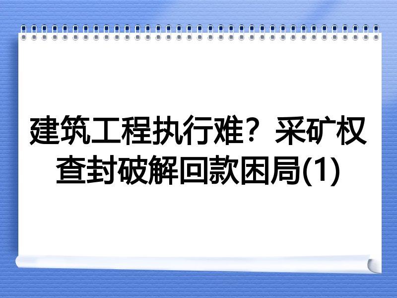 建筑工程执行难？采矿权查封破解回款困局(1)