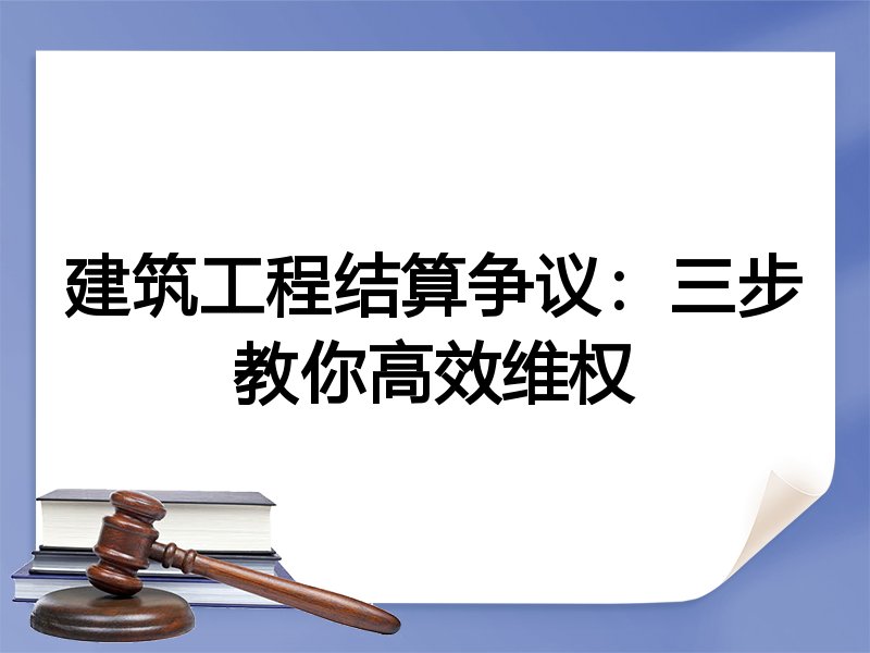 建筑工程结算争议：三步教你高效维权