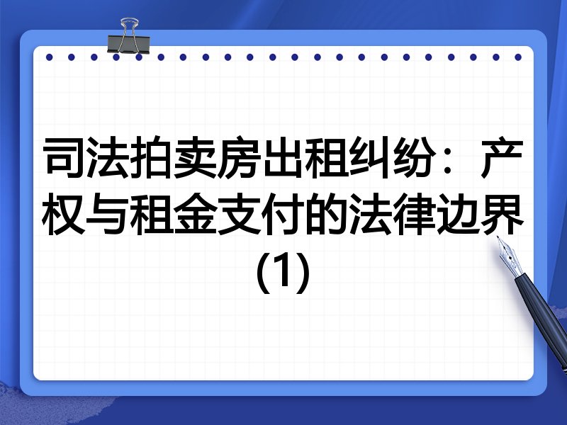 司法拍卖房出租纠纷：产权与租金支付的法律边界(1)