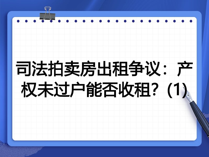 司法拍卖房出租争议：产权未过户能否收租？(1)