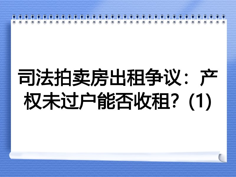 司法拍卖房出租争议：产权未过户能否收租？(1)