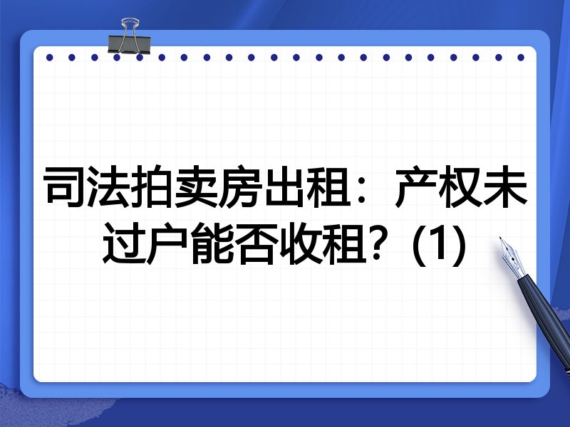 司法拍卖房出租：产权未过户能否收租？(1)