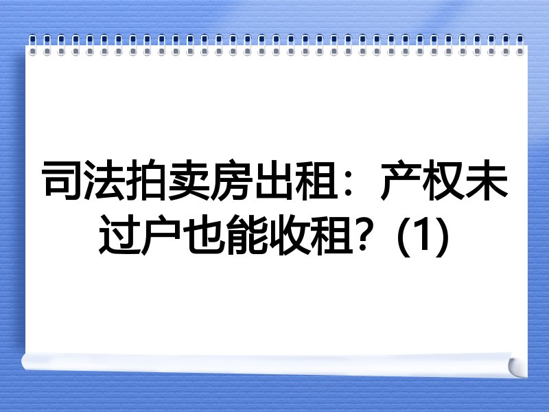 司法拍卖房出租：产权未过户也能收租？(1)