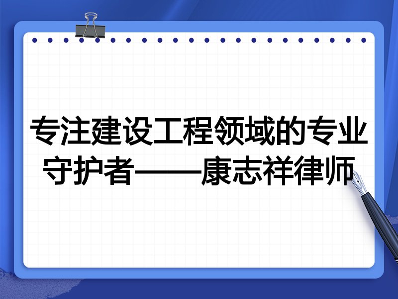 专注建设工程领域的专业守护者——康志祥律师
