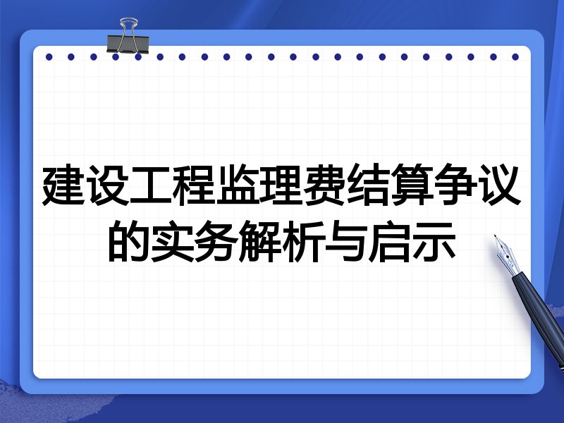 建设工程监理费结算争议的实务解析与启示