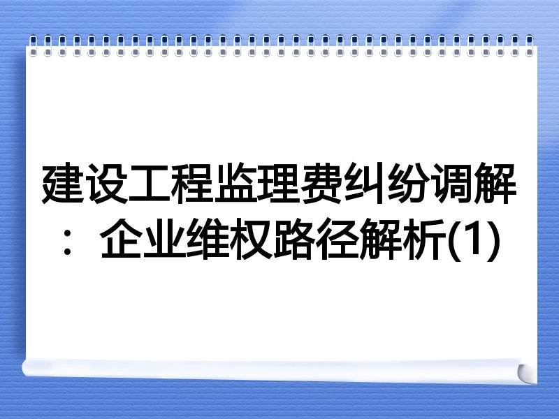 建设工程监理费纠纷调解：企业维权路径解析(1)