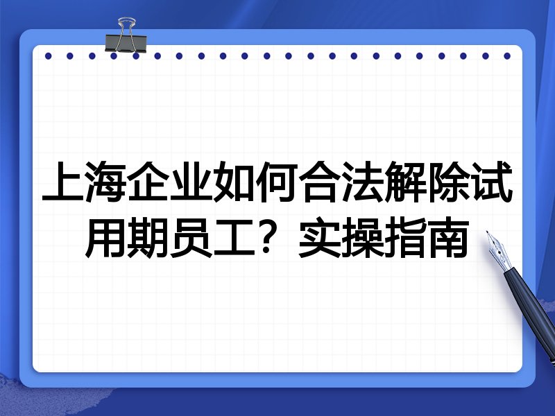 上海企业如何合法解除试用期员工？实操指南