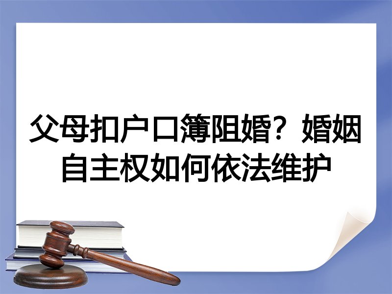 父母扣户口簿阻婚?婚姻自主权如何依法维护