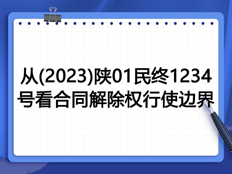 从(2023)陕01民终1234号看合同解除权行使边界