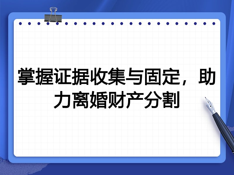 掌握证据收集与固定,助力离婚财产分割