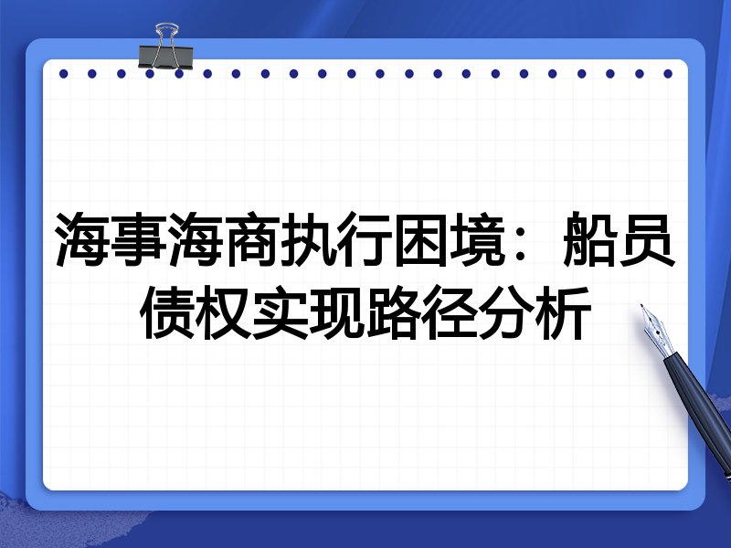 海事海商执行困境:船员债权实现路径分析