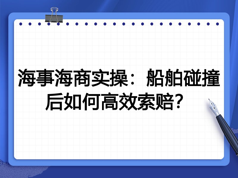 海事海商实操:船舶碰撞后如何高效索赔?
