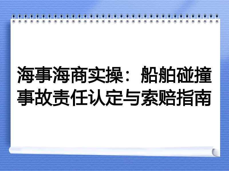 海事海商实操:船舶碰撞事故责任认定与索赔指南