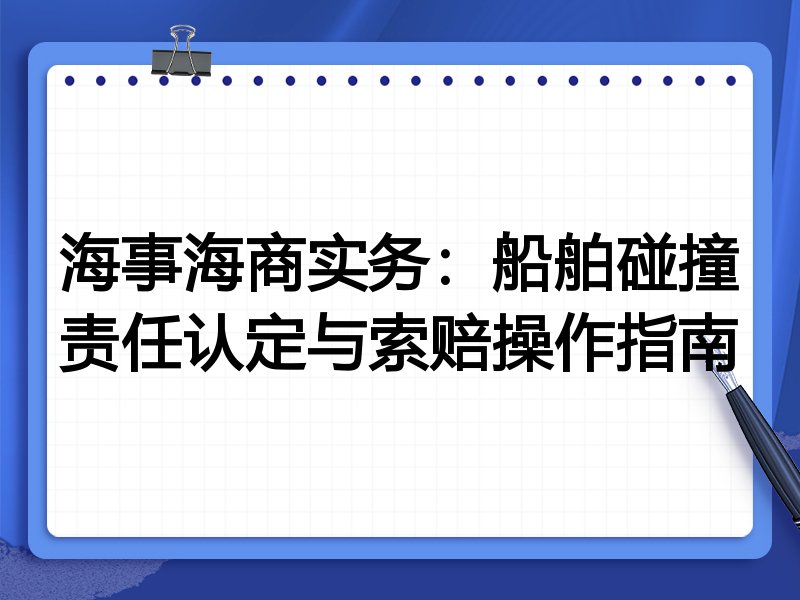 海事海商实务:船舶碰撞责任认定与索赔操作指南