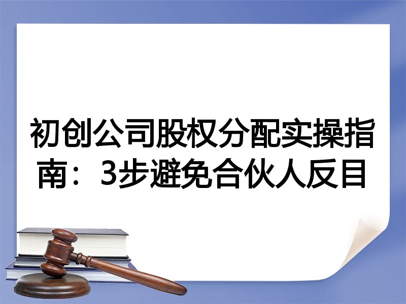 初创公司股权分配实操指南：3步避免合伙人反目