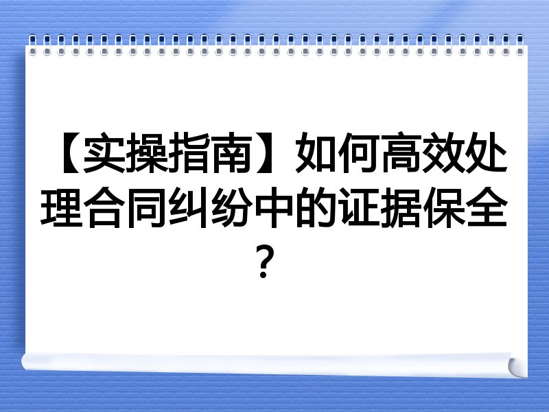 【实操指南】如何高效处理合同纠纷中的证据保全?