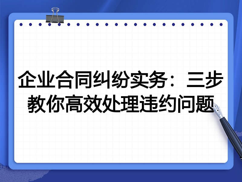 企业合同纠纷实务：三步教你高效处理违约问题