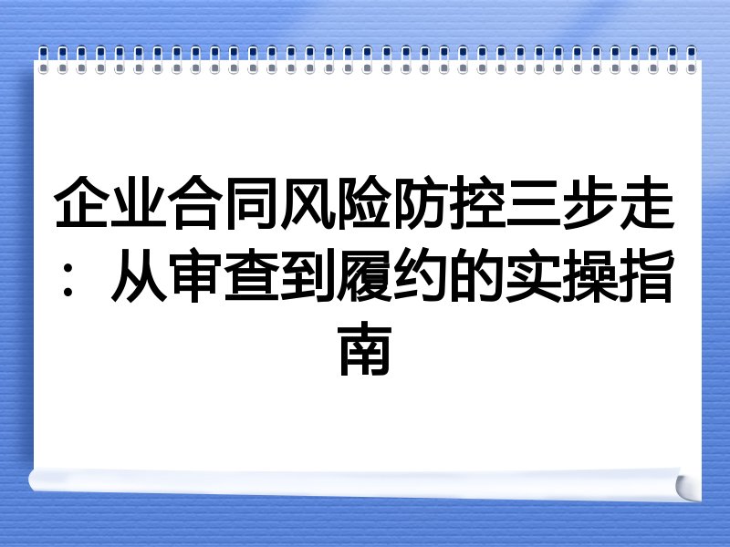 企业合同风险防控三步走：从审查到履约的实操指南