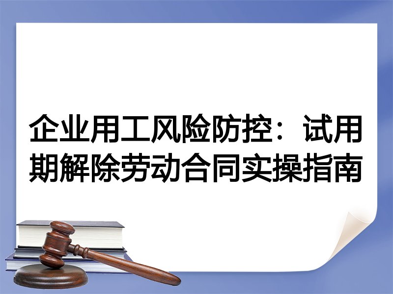 企业用工风险防控：试用期解除劳动合同实操指南