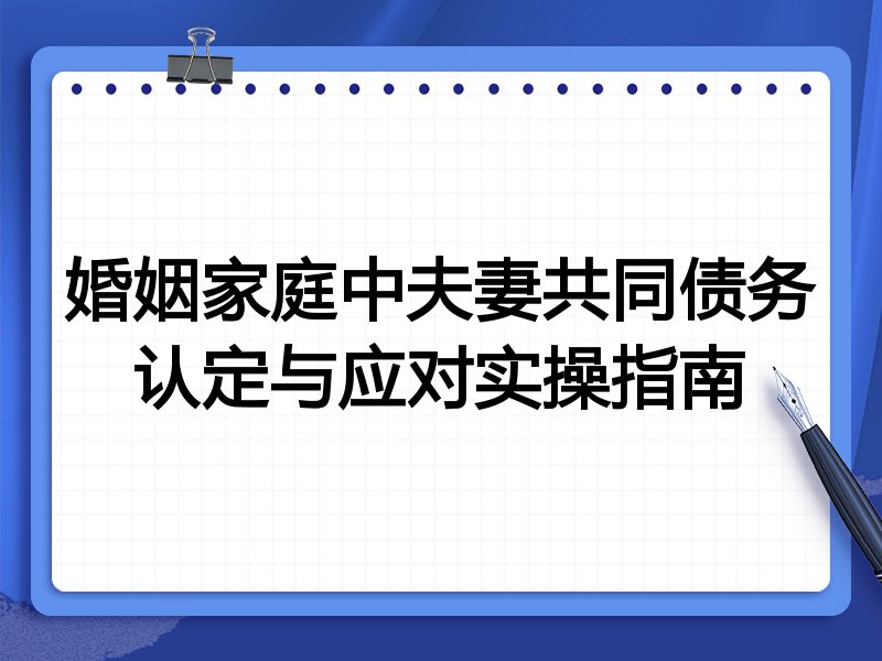 婚姻家庭中夫妻共同债务认定与应对实操指南
