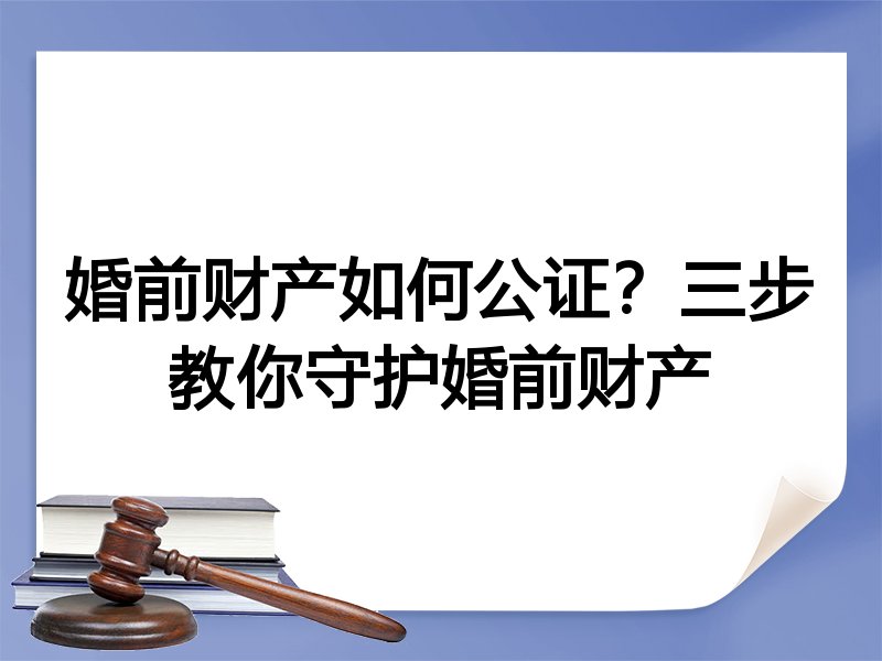 婚前财产如何公证?三步教你守护婚前财产