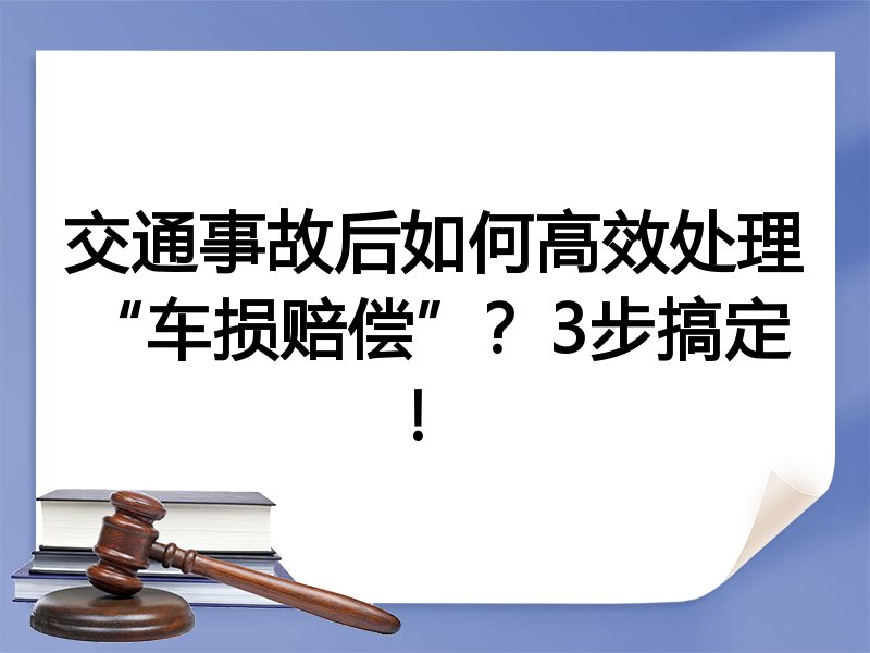 交通事故后如何高效处理“车损赔偿”?3步搞定!