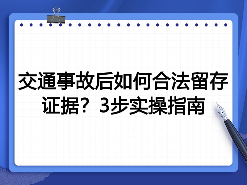 交通事故后如何合法留存证据?3步实操指南