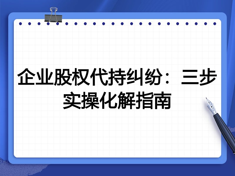 企业股权代持纠纷：三步实操化解指南