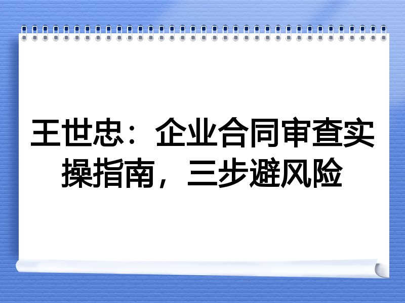 王世忠:企业合同审查实操指南,三步避风险