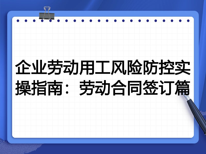 企业劳动用工风险防控实操指南:劳动合同签订篇
