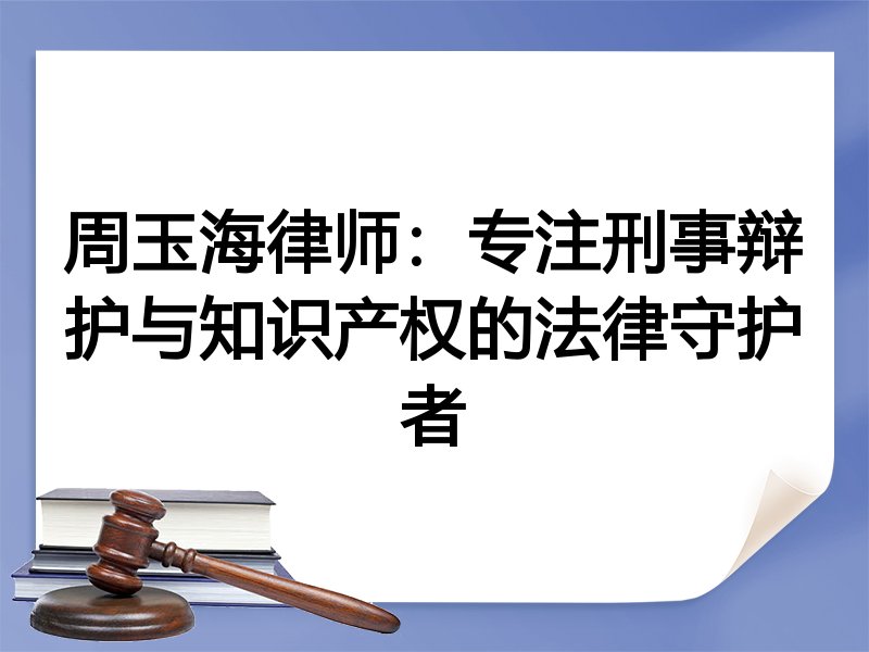 周玉海律师:专注刑事辩护与知识产权的法律守护者
