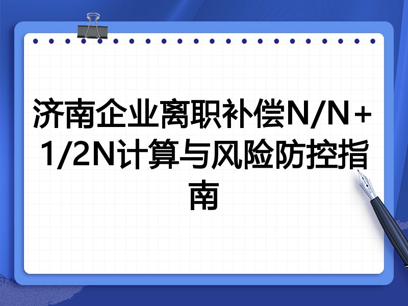 济南企业离职补偿N/N+1/2N计算与风险防控指南