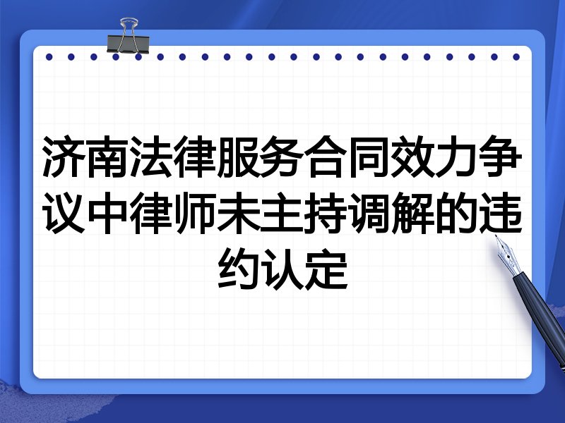 济南法律服务合同效力争议中律师未主持调解的违约认定