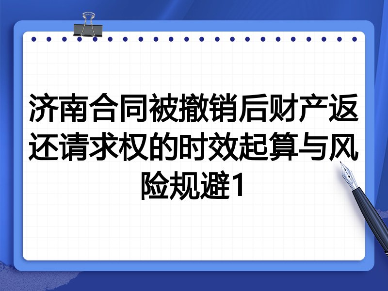济南合同被撤销后财产返还请求权的时效起算与风险规避1
