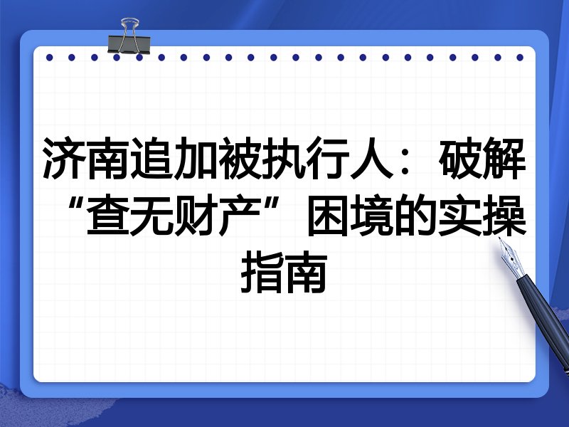 济南追加被执行人：破解“查无财产”困境的实操指南