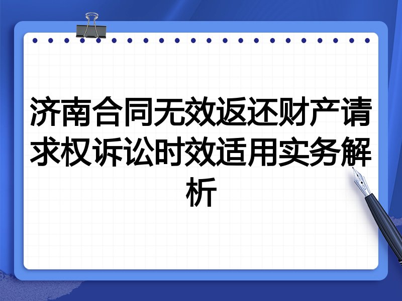 济南合同无效返还财产请求权诉讼时效适用实务解析
