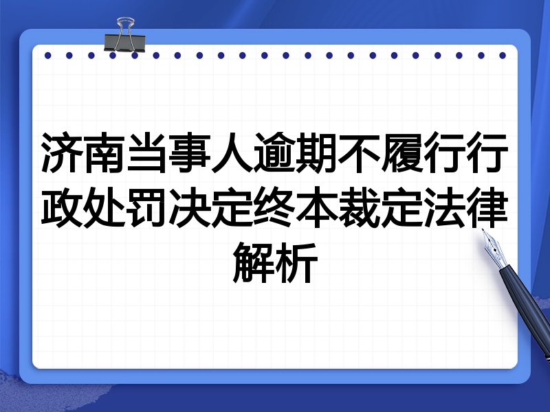 济南当事人逾期不履行行政处罚决定终本裁定法律解析