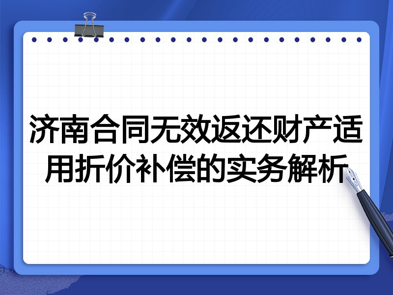 济南合同无效返还财产适用折价补偿的实务解析