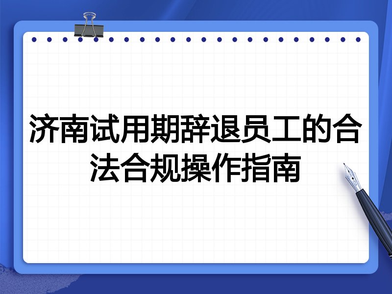 济南试用期辞退员工的合法合规操作指南