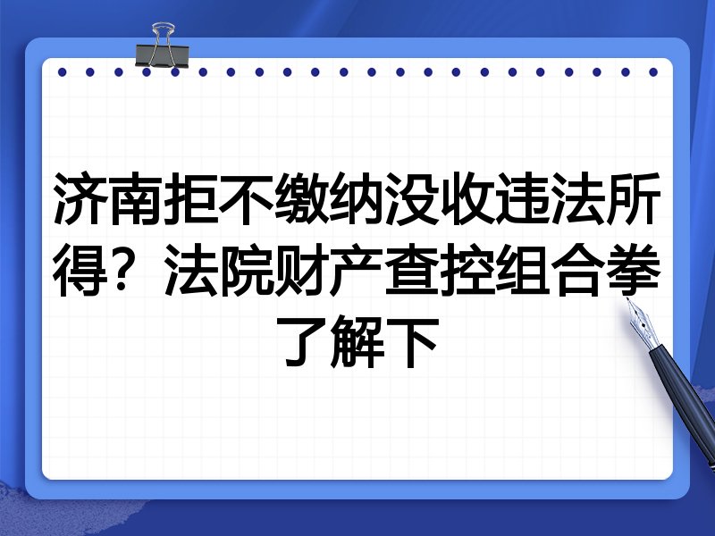 济南拒不缴纳没收违法所得?法院财产查控组合拳了解下
