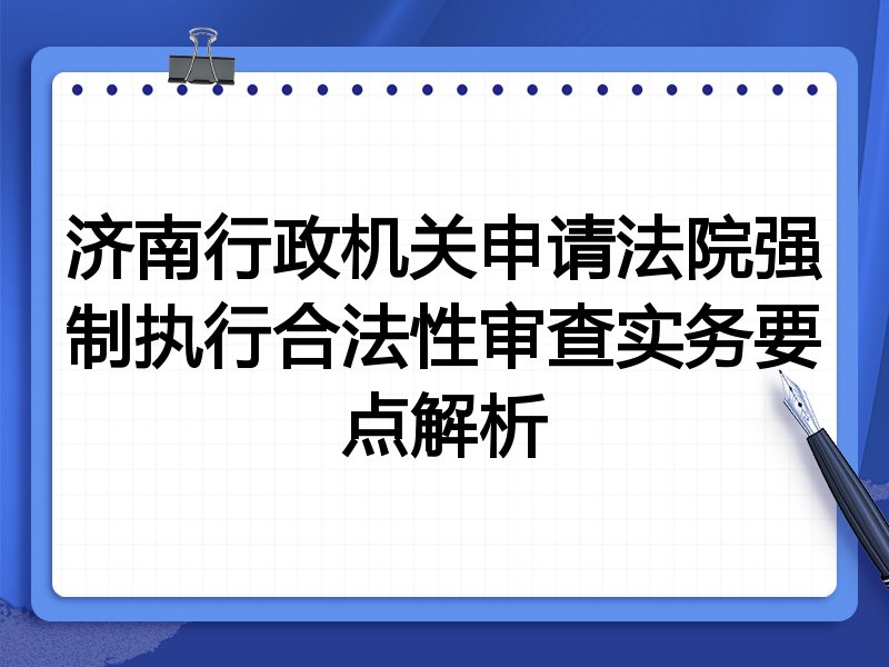 济南行政机关申请法院强制执行合法性审查实务要点解析